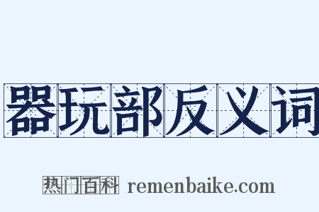 器玩部反义词是什么意思的图片